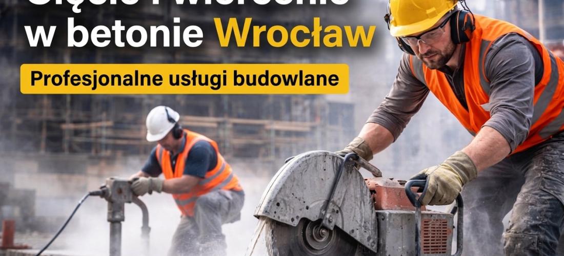 Cięcie i wiercenie w betonie Wrocław – kompleksowy przewodnik dla inwestorów i firm