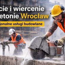 Cięcie i wiercenie w betonie Wrocław – kompleksowy przewodnik dla inwestorów i firm